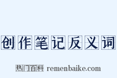 创作笔记反义词是什么意思的图片